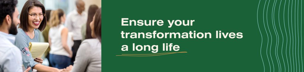 Ensure your transformation lives a long life