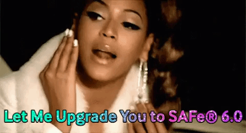 Beyonce meme: Let me upgrade you to SAFe 6.0